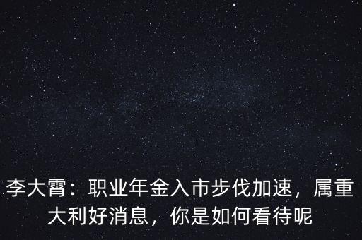 李大霄：職業(yè)年金入市步伐加速，屬重大利好消息，你是如何看待呢