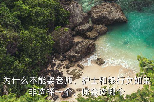 為什么不能娶老師、護士和銀行女如果非選擇一個，你會選哪個