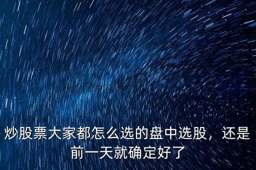 炒股票大家都怎么選的盤中選股，還是前一天就確定好了
