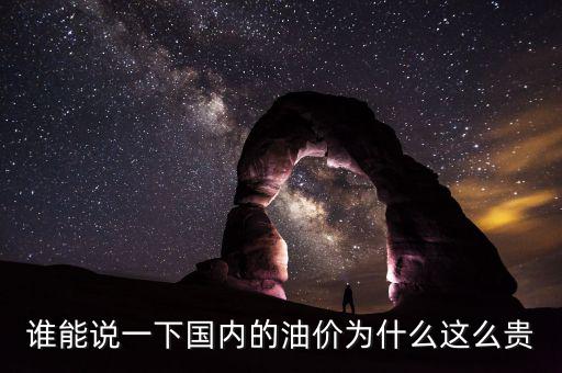誰能說一下國(guó)內(nèi)的油價(jià)為什么這么貴