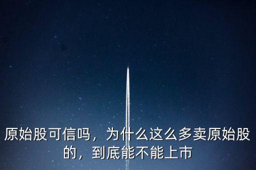 原始股可信嗎，為什么這么多賣原始股的，到底能不能上市