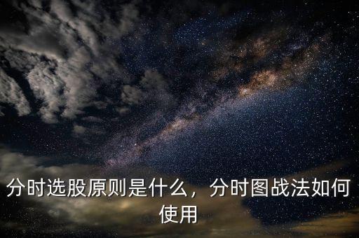 分時選股原則是什么，分時圖戰(zhàn)法如何使用
