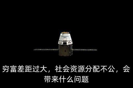 窮富差距過大，社會資源分配不公，會帶來什么問題