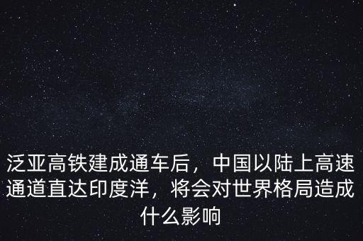 泛亞高鐵建成通車后，中國(guó)以陸上高速通道直達(dá)印度洋，將會(huì)對(duì)世界格局造成什么影響