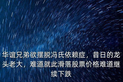 華誼兄弟欲擺脫馮氏依賴癥，昔日的龍頭老大，難道就此滑落股票價格難道繼續(xù)下跌