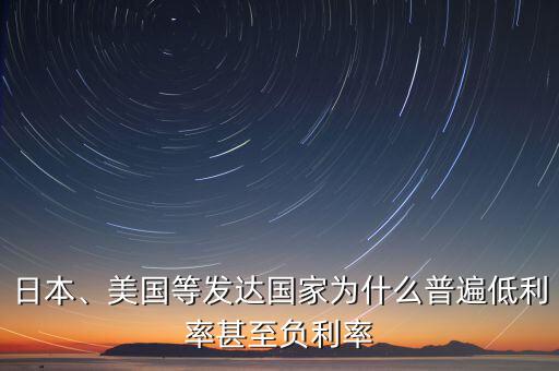 日本、美國(guó)等發(fā)達(dá)國(guó)家為什么普遍低利率甚至負(fù)利率