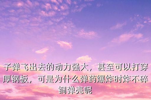 子彈飛出去的動力強(qiáng)大，甚至可以打穿厚鋼板，可是為什么彈藥爆炸時(shí)炸不碎銅彈殼呢