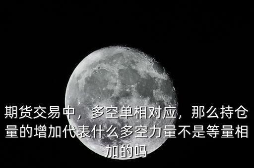 期貨交易中，多空單相對(duì)應(yīng)，那么持倉(cāng)量的增加代表什么多空力量不是等量相加的嗎