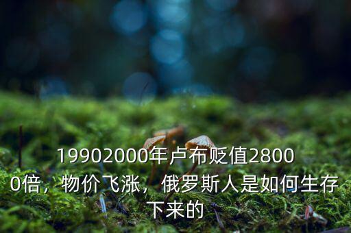19902000年盧布貶值28000倍，物價(jià)飛漲，俄羅斯人是如何生存下來(lái)的