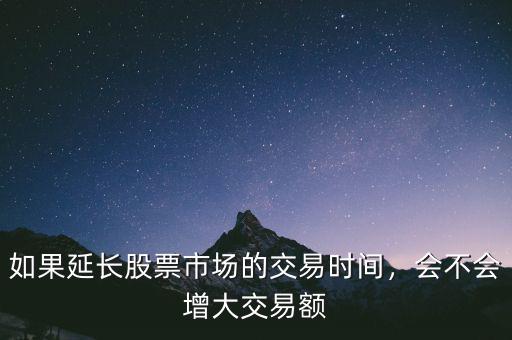 如果延長股票市場的交易時間，會不會增大交易額