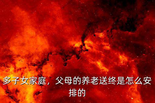 多子女家庭，父母的養(yǎng)老送終是怎么安排的