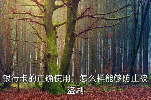 銀行卡的正確使用，怎么樣能夠防止被盜刷