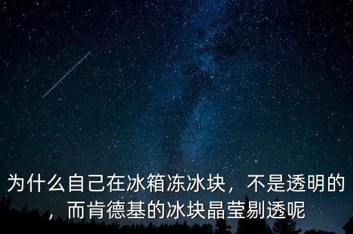 為什么自己在冰箱凍冰塊，不是透明的，而肯德基的冰塊晶瑩剔透呢