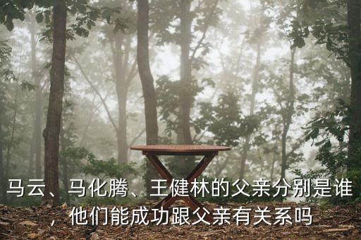 馬云、馬化騰、王健林的父親分別是誰(shuí)，他們能成功跟父親有關(guān)系嗎
