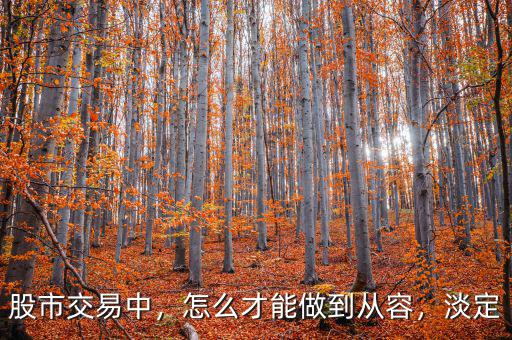 股市交易中，怎么才能做到從容，淡定
