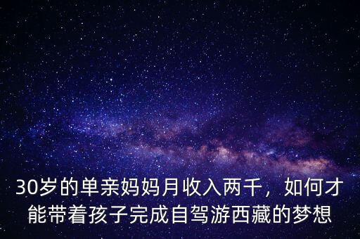 30歲的單親媽媽月收入兩千，如何才能帶著孩子完成自駕游西藏的夢想