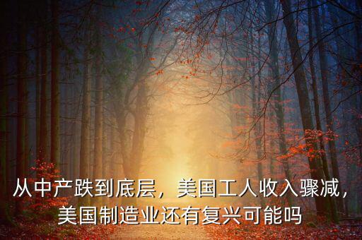 從中產(chǎn)跌到底層，美國(guó)工人收入驟減，美國(guó)制造業(yè)還有復(fù)興可能嗎