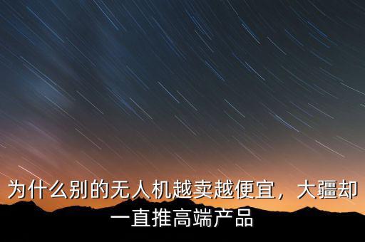 為什么別的無人機越賣越便宜，大疆卻一直推高端產(chǎn)品