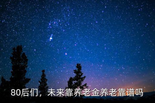 80后們，未來靠養(yǎng)老金養(yǎng)老靠譜嗎