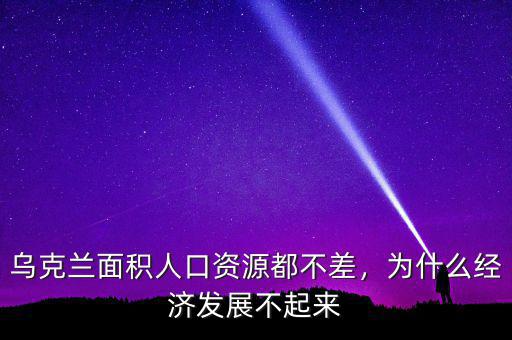 烏克蘭面積人口資源都不差，為什么經(jīng)濟(jì)發(fā)展不起來