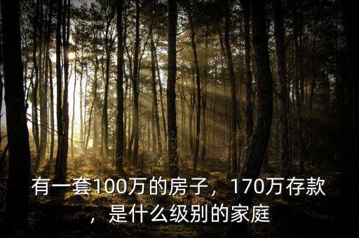 有一套100萬(wàn)的房子，170萬(wàn)存款，是什么級(jí)別的家庭
