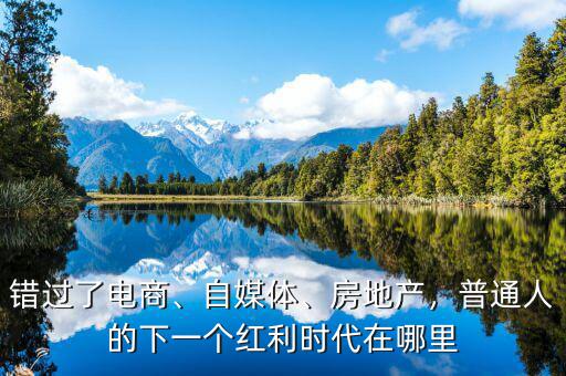 錯過了電商、自媒體、房地產，普通人的下一個紅利時代在哪里