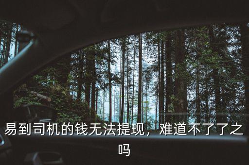 易到司機(jī)的錢無法提現(xiàn)，難道不了了之嗎