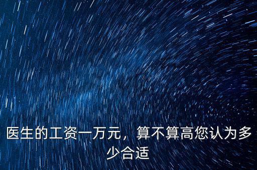 醫(yī)生的工資一萬元，算不算高您認(rèn)為多少合適