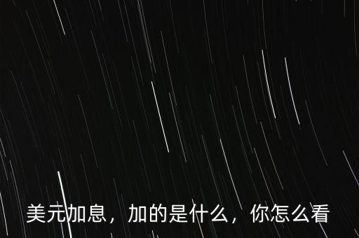 美元加息，加的是什么，你怎么看