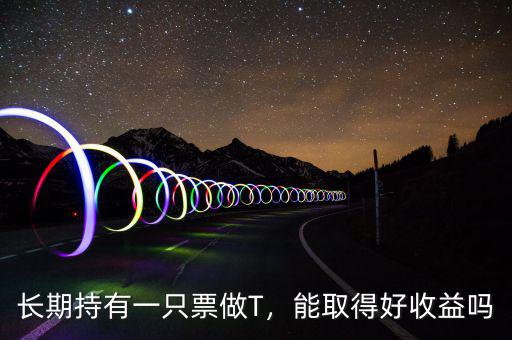 長期持有一只票做T，能取得好收益嗎