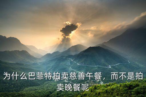 為什么巴菲特拍賣慈善午餐，而不是拍賣晚餐呢