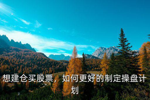 想建倉買股票，如何更好的制定操盤計劃