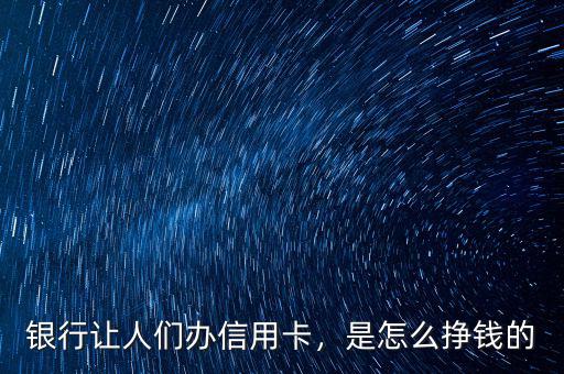 信用卡刷卡怎么才能讓銀行賺錢(qián),銀行讓人們辦信用卡