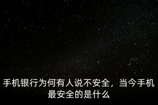 手機銀行為何有人說不安全，當(dāng)今手機最安全的是什么