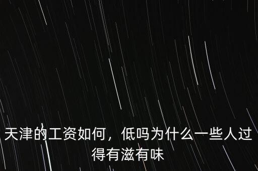 天津的工資如何，低嗎為什么一些人過得有滋有味