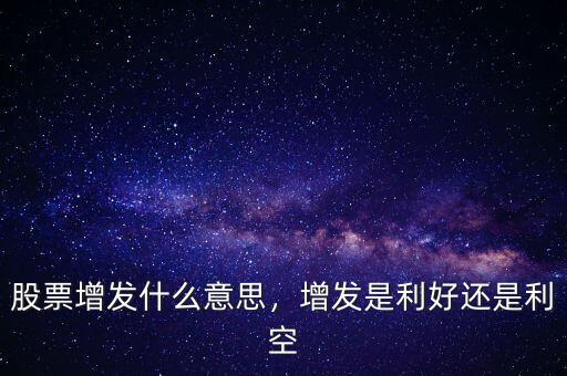 股票增發(fā)什么意思，增發(fā)是利好還是利空