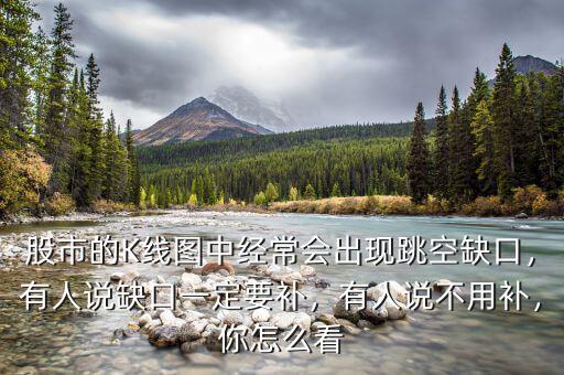 股市的K線圖中經(jīng)常會(huì)出現(xiàn)跳空缺口，有人說缺口一定要補(bǔ)，有人說不用補(bǔ)，你怎么看