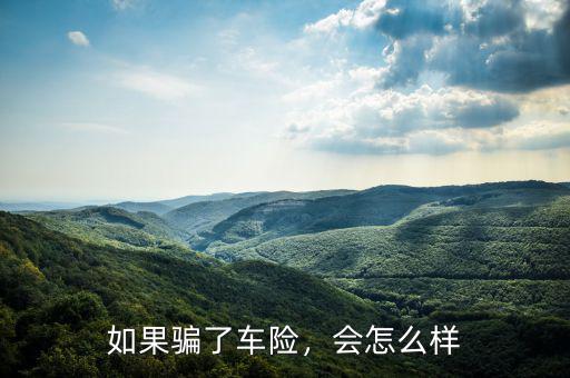 怎么樣才叫騙車(chē)險(xiǎn),如果騙了車(chē)險(xiǎn)
