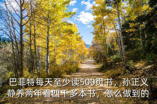巴菲特每天至少讀500頁(yè)書(shū)，孫正義靜養(yǎng)兩年看四千多本書(shū)，怎么做到的