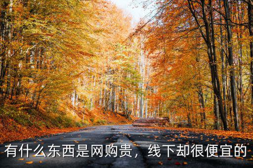 有什么東西是網(wǎng)購貴，線下卻很便宜的