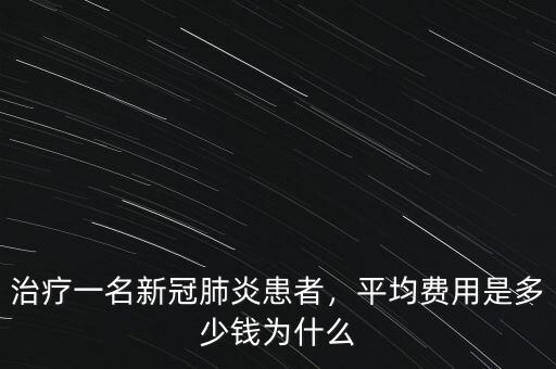 治療一名新冠肺炎患者，平均費用是多少錢為什么