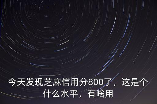 今天發(fā)現(xiàn)芝麻信用分800了，這是個什么水平，有啥用