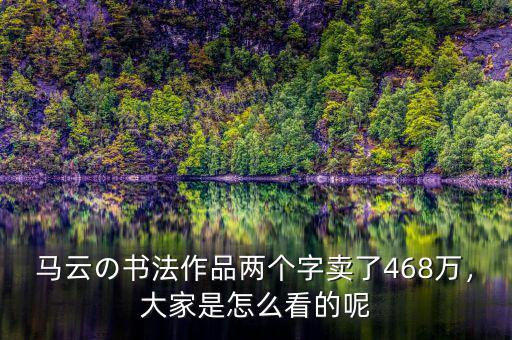 馬云の書法作品兩個(gè)字賣了468萬(wàn)，大家是怎么看的呢