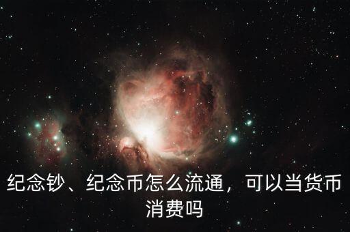 紀(jì)念鈔、紀(jì)念幣怎么流通，可以當(dāng)貨幣消費(fèi)嗎