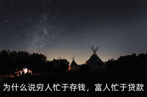 為什么說窮人忙于存錢，富人忙于貸款