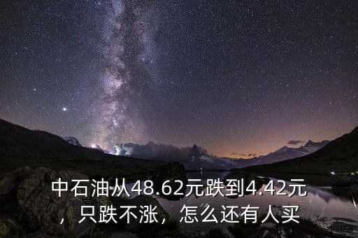 中石油從48.62元跌到4.42元，只跌不漲，怎么還有人買