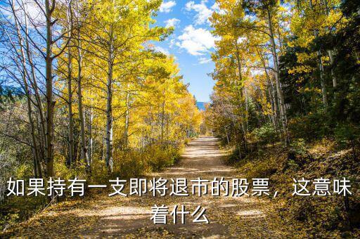 如果持有一支即將退市的股票，這意味著什么