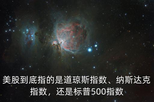 美股到底指的是道瓊斯指數(shù)、納斯達(dá)克指數(shù)，還是標(biāo)普500指數(shù)