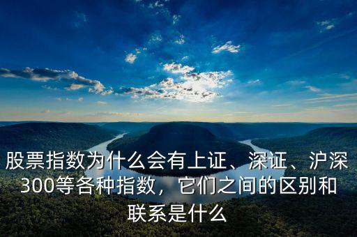 股票指數(shù)為什么會(huì)有上證、深證、滬深300等各種指數(shù)，它們之間的區(qū)別和聯(lián)系是什么