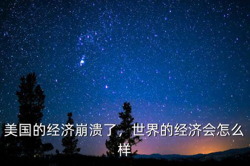 美國的經(jīng)濟(jì)崩潰了，世界的經(jīng)濟(jì)會(huì)怎么樣